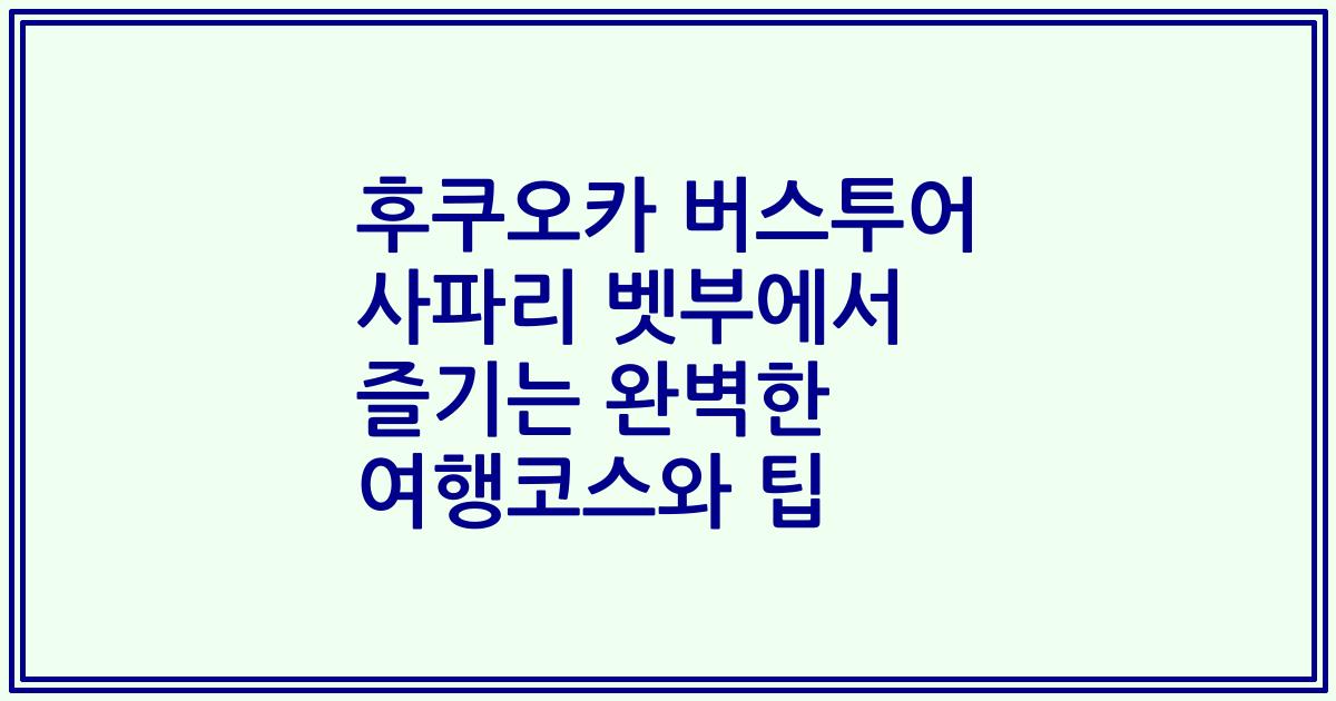 후쿠오카 버스투어 사파리 벳부에서 즐기는 완벽한 여행코스와 팁