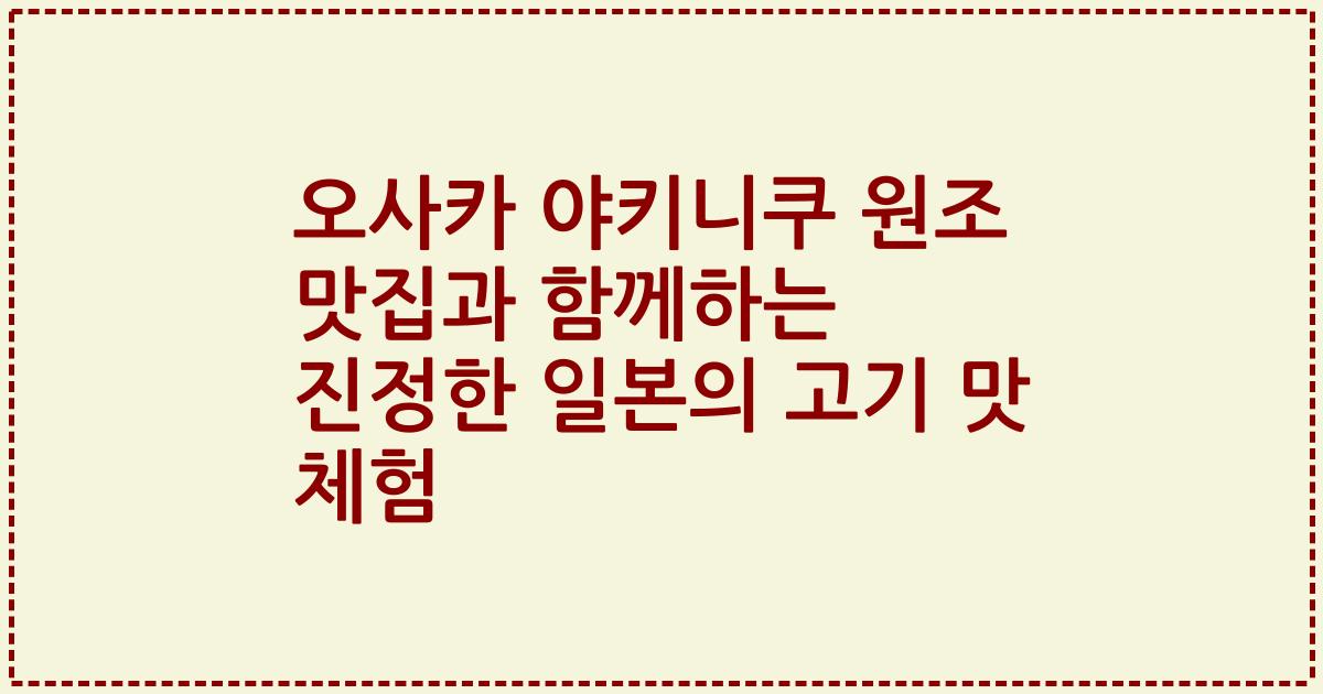 오사카 야키니쿠 원조 맛집과 함께하는 진정한 일본의 고기 맛 체험