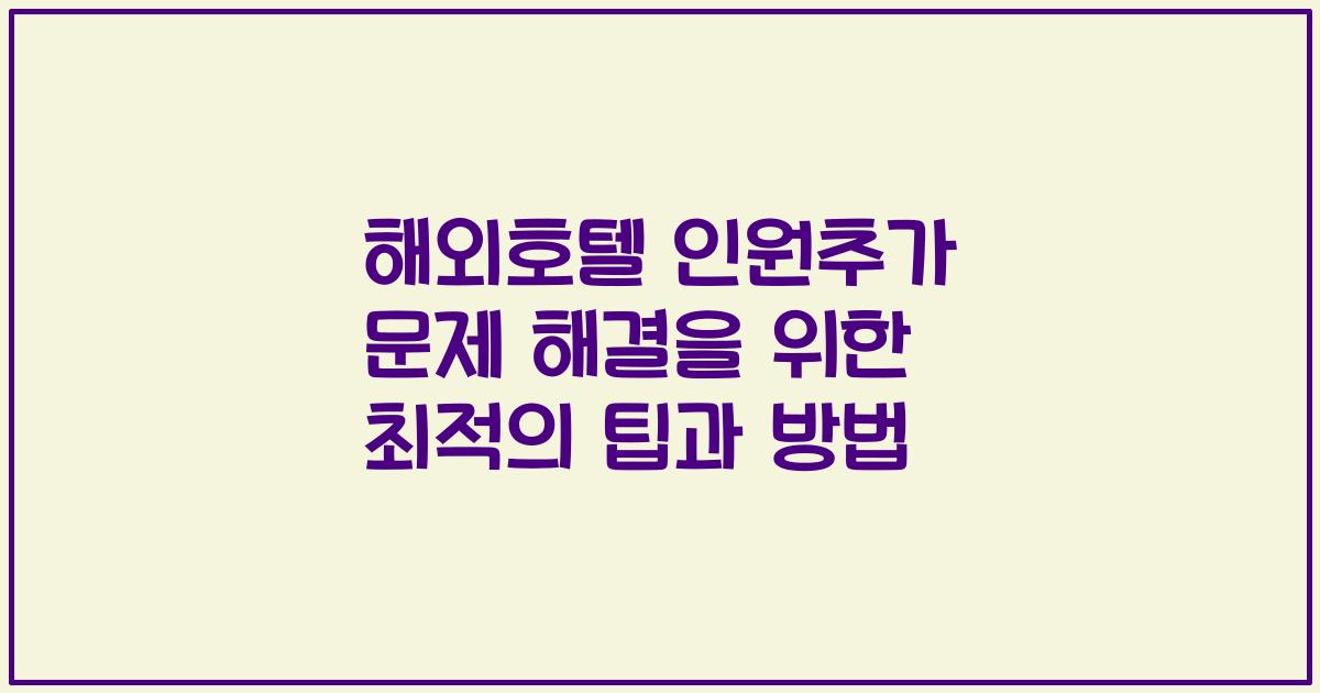 해외호텔 인원추가 문제 해결을 위한 최적의 팁과 방법