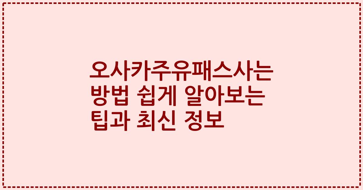 오사카주유패스사는 방법 쉽게 알아보는 팁과 최신 정보