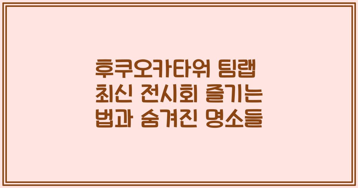 후쿠오카타워 팀랩 최신 전시회 즐기는 법과 숨겨진 명소들