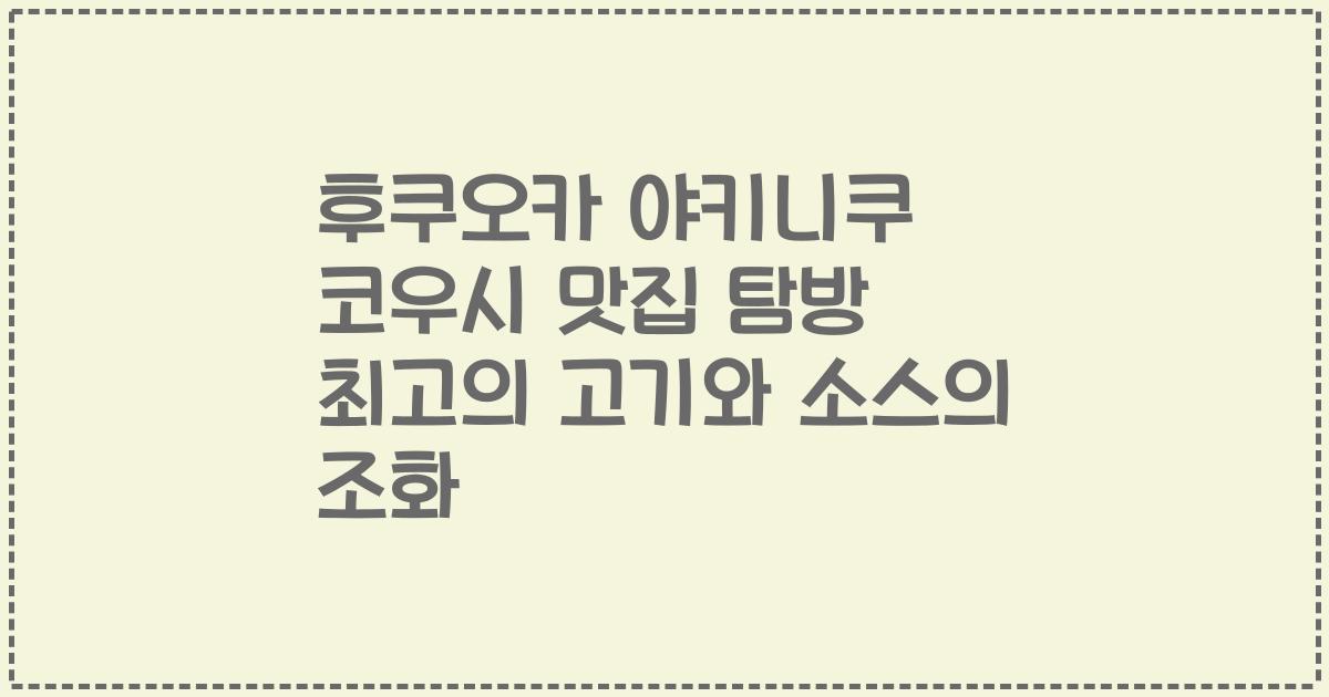 후쿠오카 야키니쿠 코우시 맛집 탐방 최고의 고기와 소스의 조화