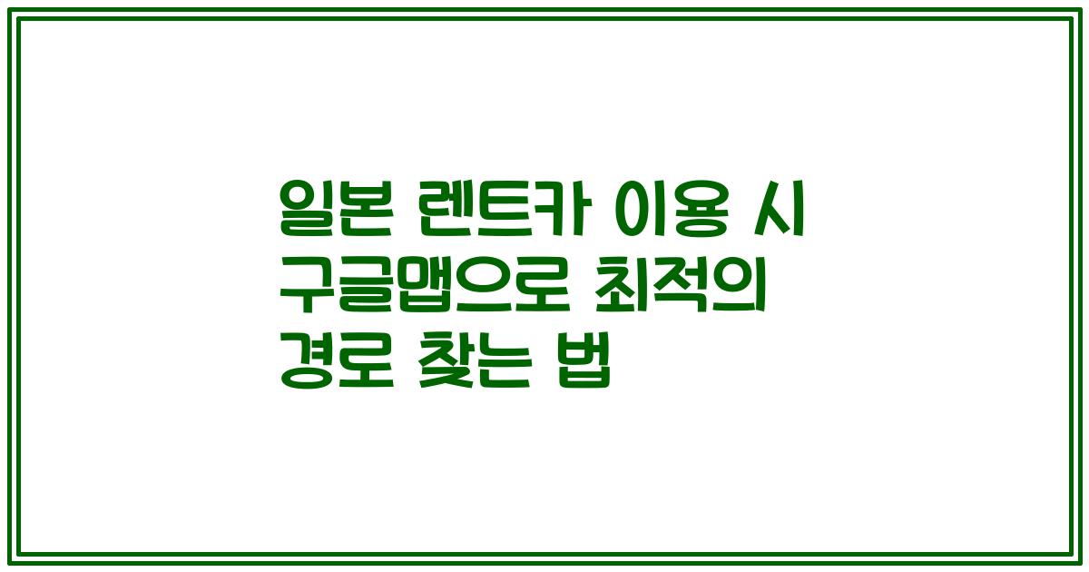 일본 렌트카 이용 시 구글맵으로 최적의 경로 찾는 법