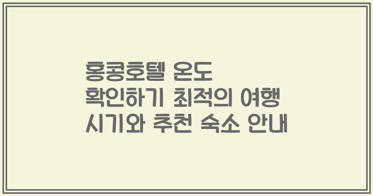 홍콩호텔 온도 확인하기 최적의 여행 시기와 추천 숙소 안내