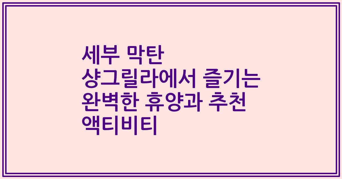 세부 막탄 샹그릴라에서 즐기는 완벽한 휴양과 추천 액티비티