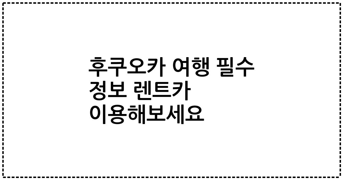 후쿠오카 여행 필수 정보 렌트카 이용해보세요