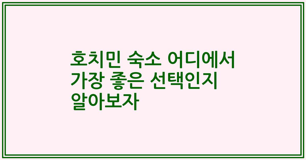 호치민 숙소 어디에서 가장 좋은 선택인지 알아보자