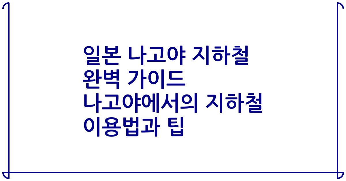 일본 나고야 지하철 완벽 가이드 나고야에서의 지하철 이용법과 팁