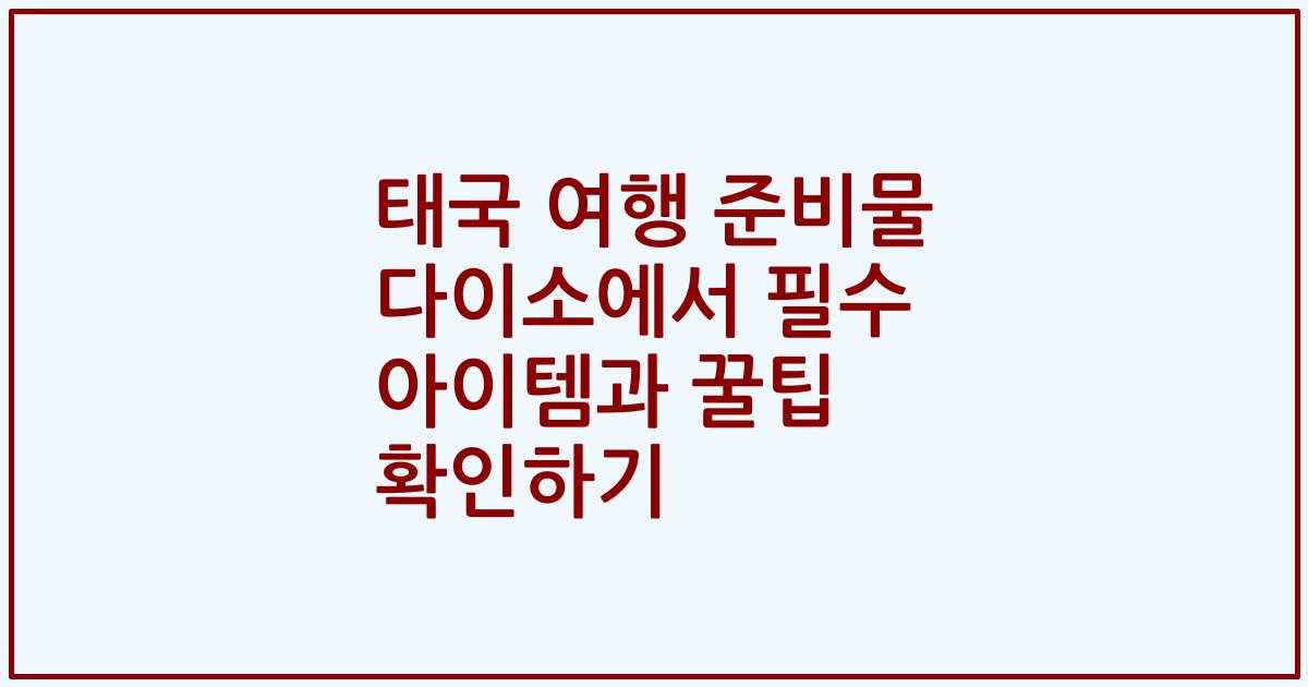태국 여행 준비물 다이소에서 필수 아이템과 꿀팁 확인하기