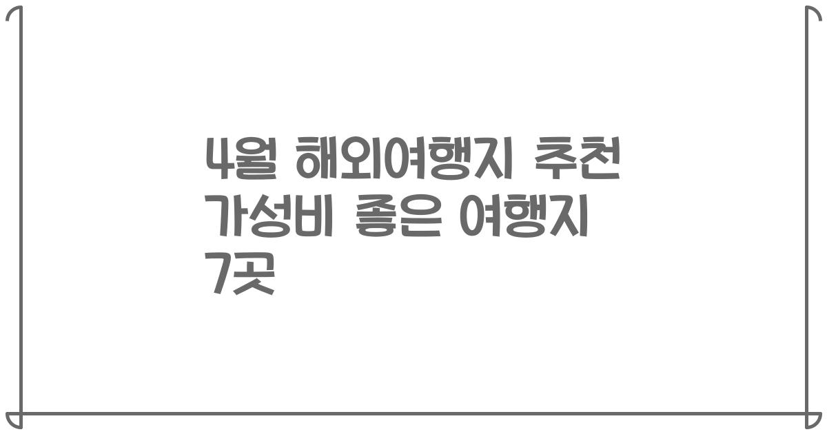 4월 해외여행지 추천 가성비 좋은 여행지 7곳