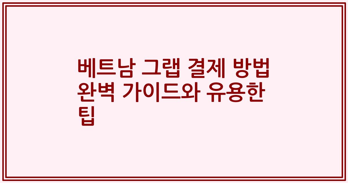 베트남 그랩 결제 방법 완벽 가이드와 유용한 팁