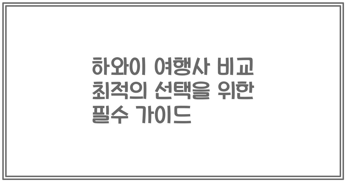 하와이 여행사 비교 최적의 선택을 위한 필수 가이드