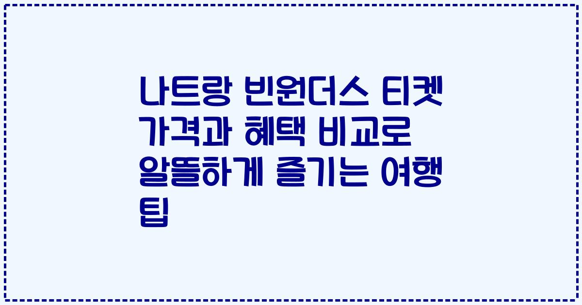 나트랑 빈원더스 티켓 가격과 혜택 비교로 알뜰하게 즐기는 여행 팁