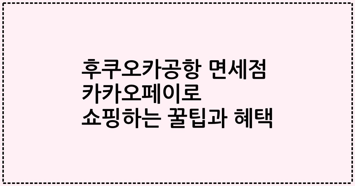 후쿠오카공항 면세점 카카오페이로 쇼핑하는 꿀팁과 혜택