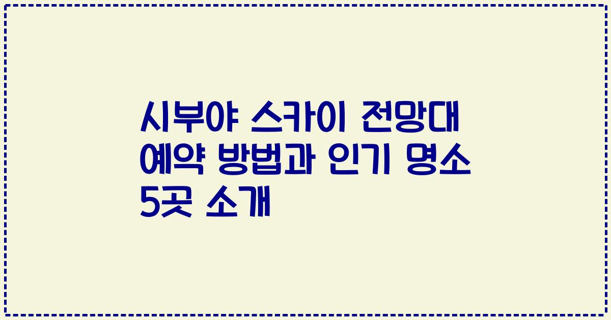 시부야 스카이 전망대 예약 방법과 인기 명소 5곳 소개