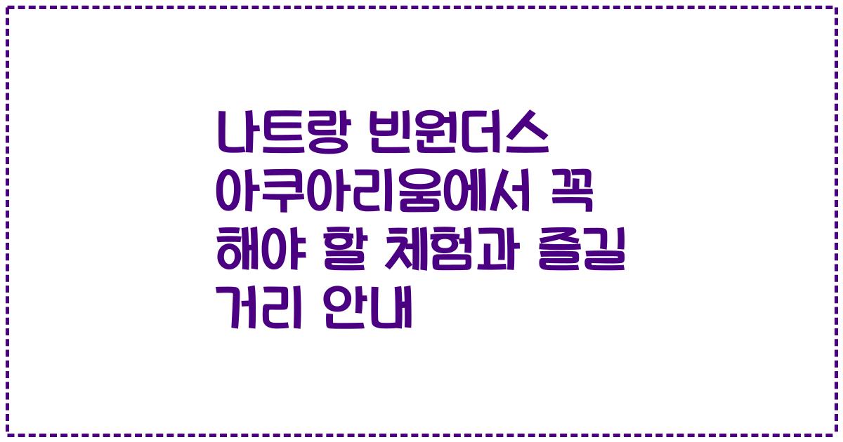 나트랑 빈원더스 아쿠아리움에서 꼭 해야 할 체험과 즐길 거리 안내