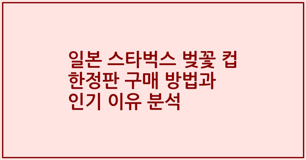 일본 스타벅스 벚꽃 컵 한정판 구매 방법과 인기 이유 분석