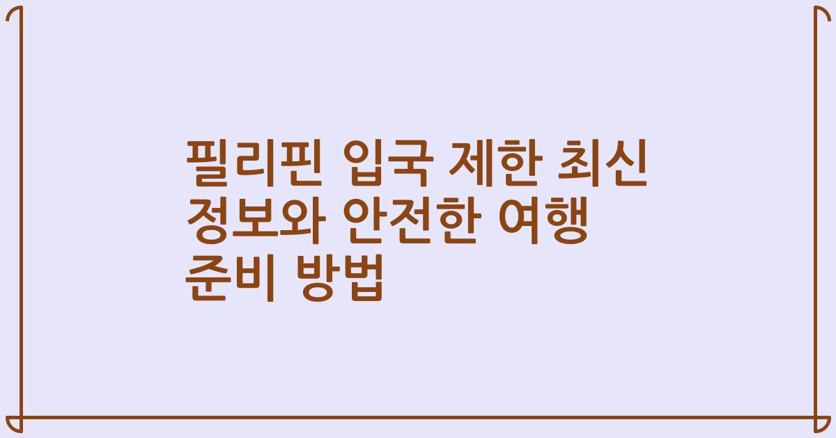필리핀 입국 제한 최신 정보와 안전한 여행 준비 방법