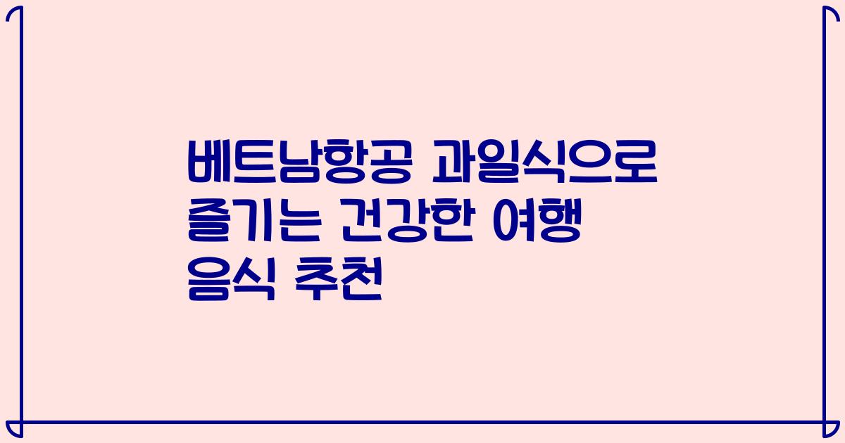 베트남항공 과일식으로 즐기는 건강한 여행 음식 추천