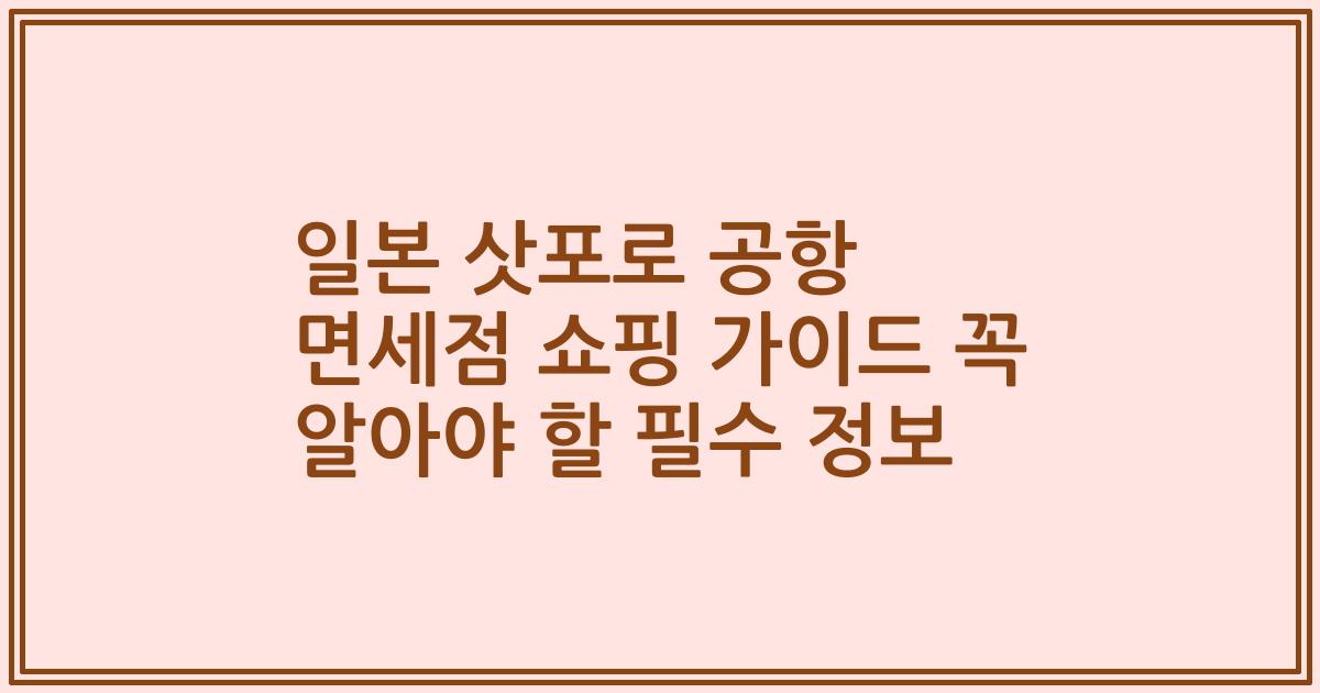 일본 삿포로 공항 면세점 쇼핑 가이드 꼭 알아야 할 필수 정보