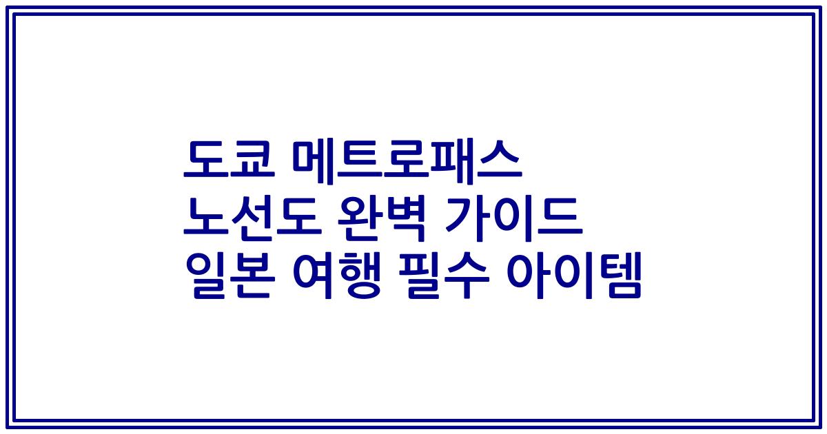 도쿄 메트로패스 노선도 완벽 가이드 일본 여행 필수 아이템