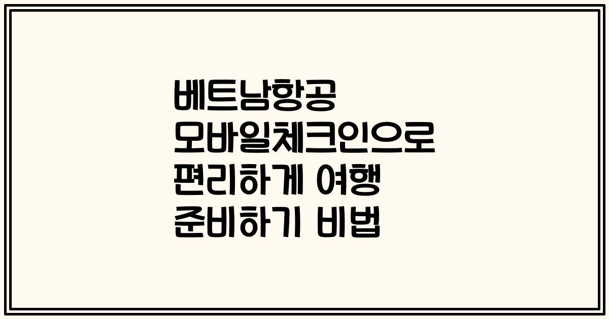 베트남항공 모바일체크인으로 편리하게 여행 준비하기 비법