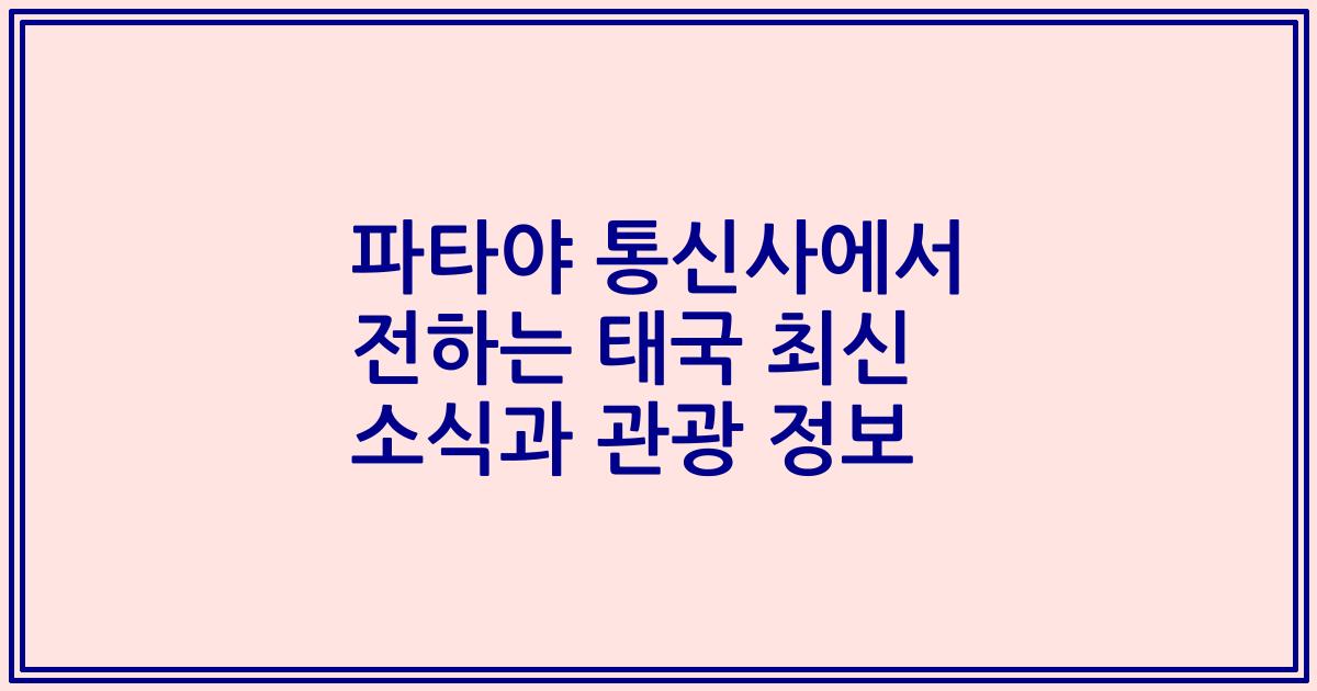 파타야 통신사에서 전하는 태국 최신 소식과 관광 정보