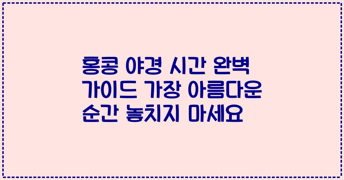 홍콩 야경 시간 완벽 가이드 가장 아름다운 순간 놓치지 마세요