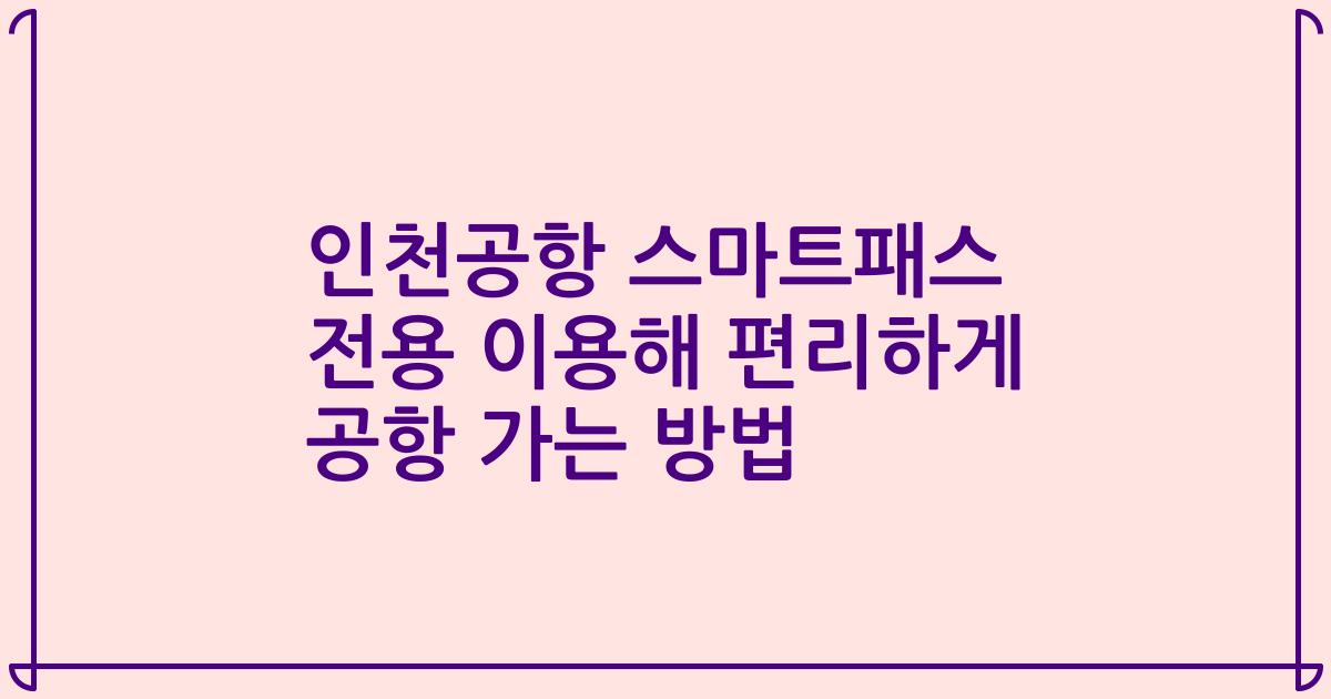 인천공항 스마트패스 전용 이용해 편리하게 공항 가는 방법