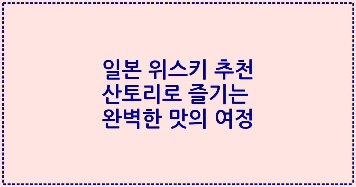 일본 위스키 추천 산토리로 즐기는 완벽한 맛의 여정