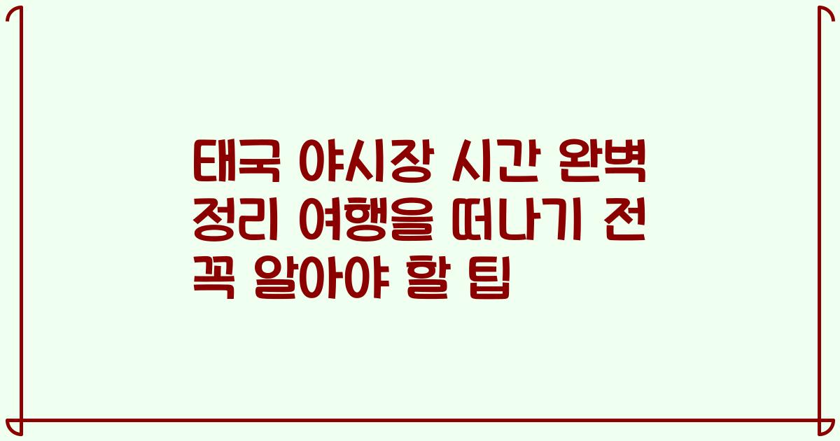 태국 야시장 시간 완벽 정리 여행을 떠나기 전 꼭 알아야 할 팁
