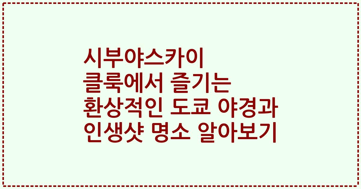 시부야스카이 클룩에서 즐기는 환상적인 도쿄 야경과 인생샷 명소 알아보기