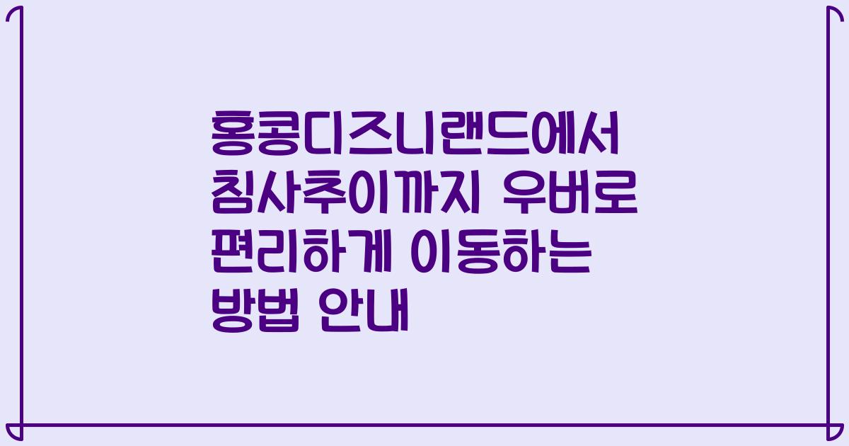 홍콩디즈니랜드에서 침사추이까지 우버로 편리하게 이동하는 방법 안내