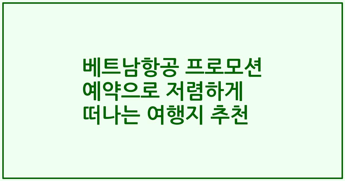 베트남항공 프로모션 예약으로 저렴하게 떠나는 여행지 추천