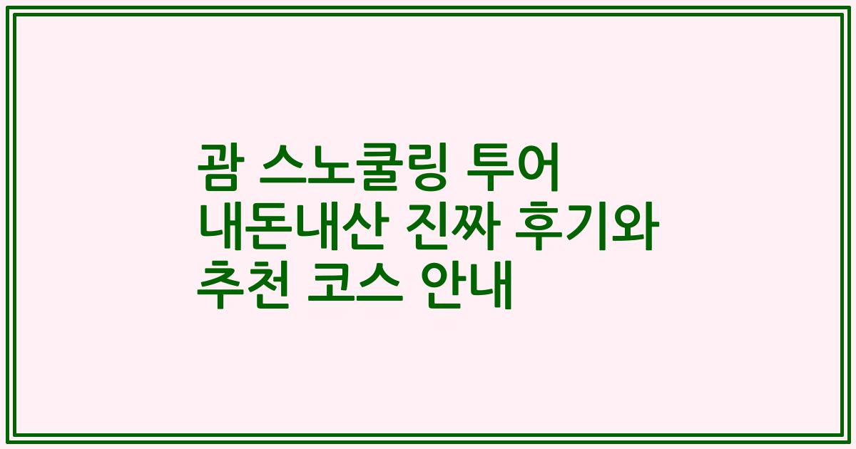 괌 스노쿨링 투어 내돈내산 진짜 후기와 추천 코스 안내