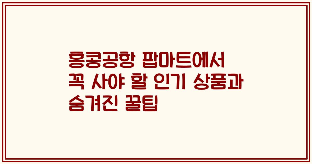 홍콩공항 팝마트에서 꼭 사야 할 인기 상품과 숨겨진 꿀팁