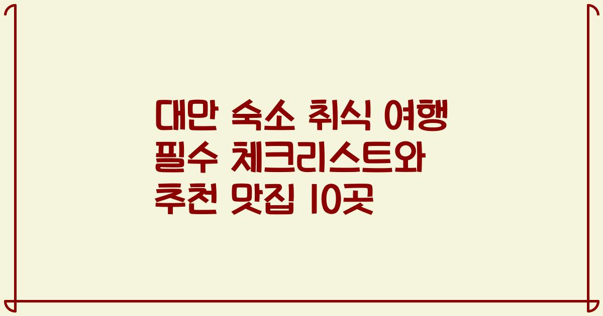 대만 숙소 취식 여행 필수 체크리스트와 추천 맛집 10곳