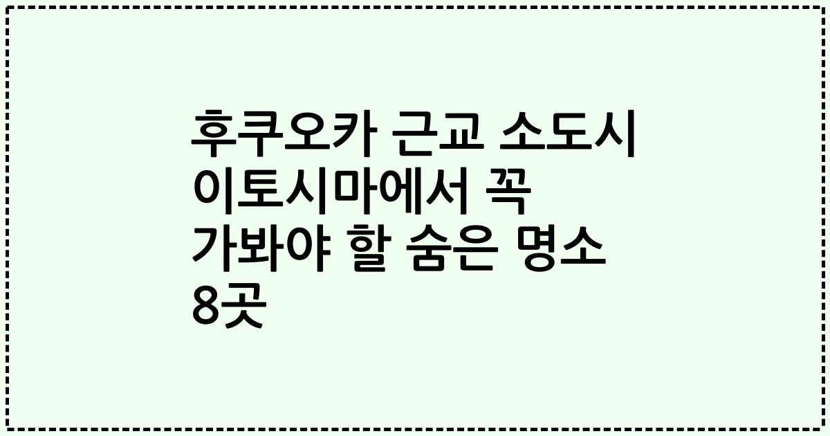 후쿠오카 근교 소도시 이토시마에서 꼭 가봐야 할 숨은 명소 8곳