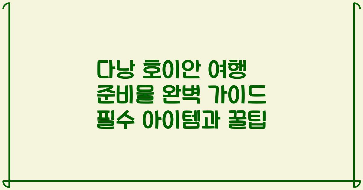 다낭 호이안 여행 준비물 완벽 가이드 필수 아이템과 꿀팁