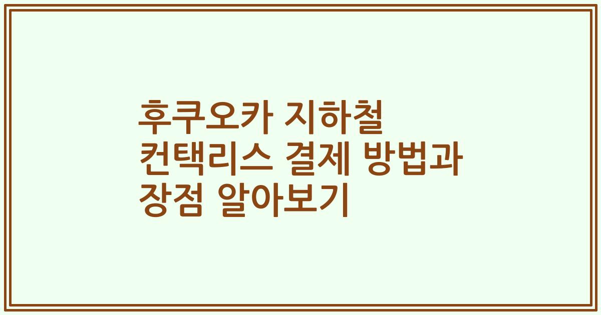 후쿠오카 지하철 컨택리스 결제 방법과 장점 알아보기