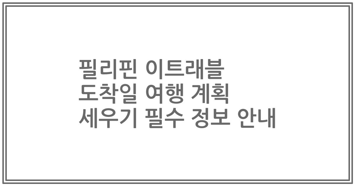 필리핀 이트래블 도착일 여행 계획 세우기 필수 정보 안내