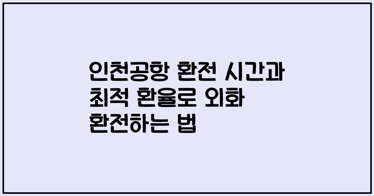 인천공항 환전 시간과 최적 환율로 외화 환전하는 법