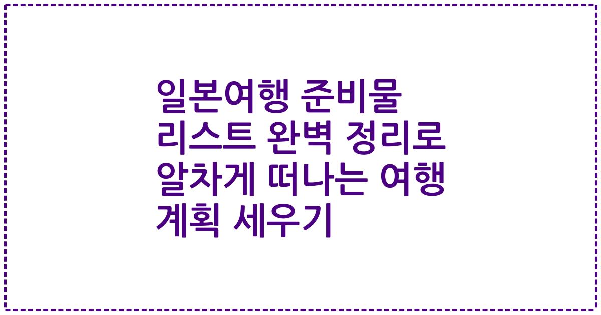 일본여행 준비물 리스트 완벽 정리로 알차게 떠나는 여행 계획 세우기