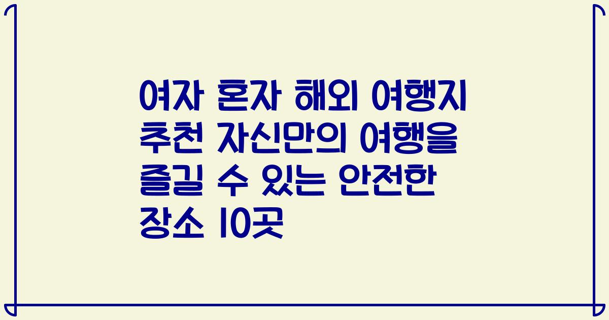여자 혼자 해외 여행지 추천 자신만의 여행을 즐길 수 있는 안전한 장소 10곳