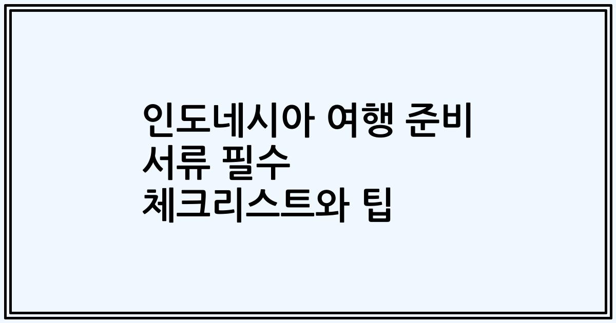 인도네시아 여행 준비 서류 필수 체크리스트와 팁