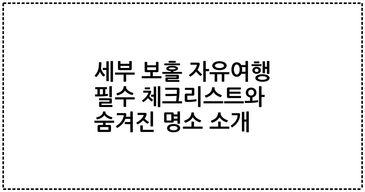 세부 보홀 자유여행 필수 체크리스트와 숨겨진 명소 소개