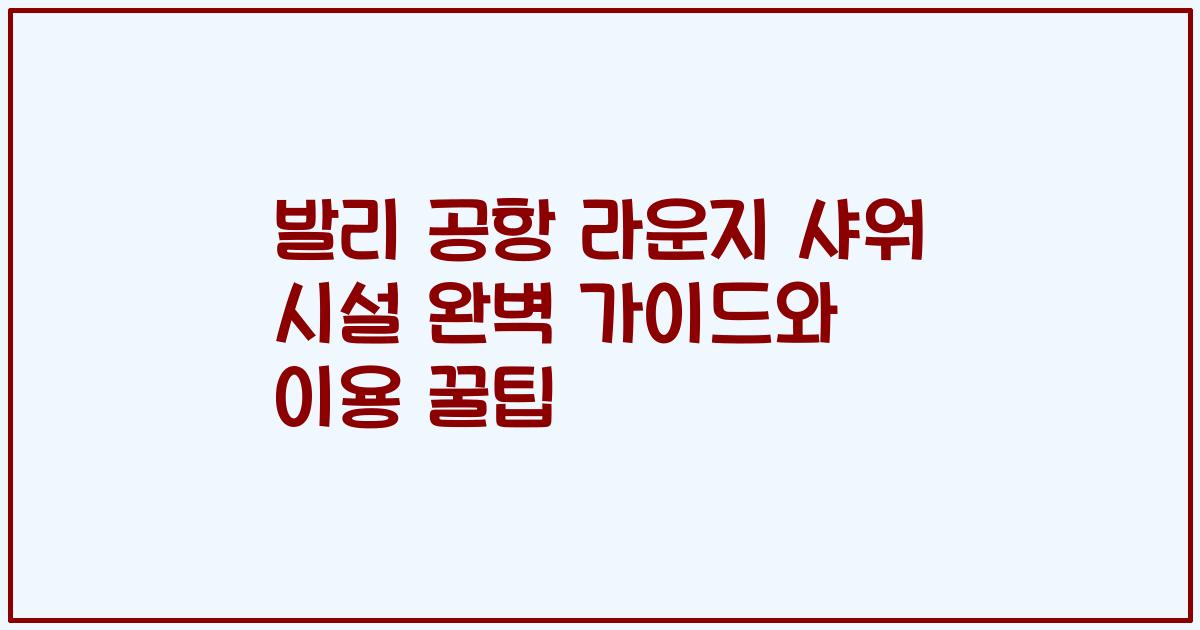 발리 공항 라운지 샤워 시설 완벽 가이드와 이용 꿀팁