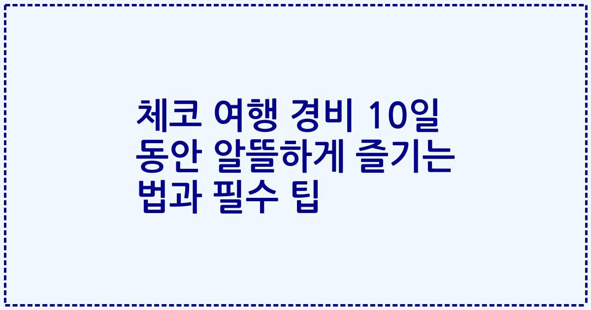체코 여행 경비 10일 동안 알뜰하게 즐기는 법과 필수 팁