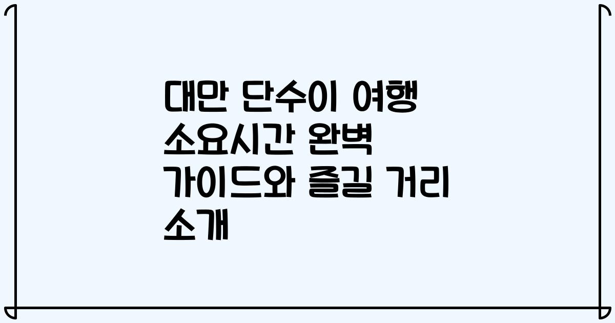 대만 단수이 여행 소요시간 완벽 가이드와 즐길 거리 소개