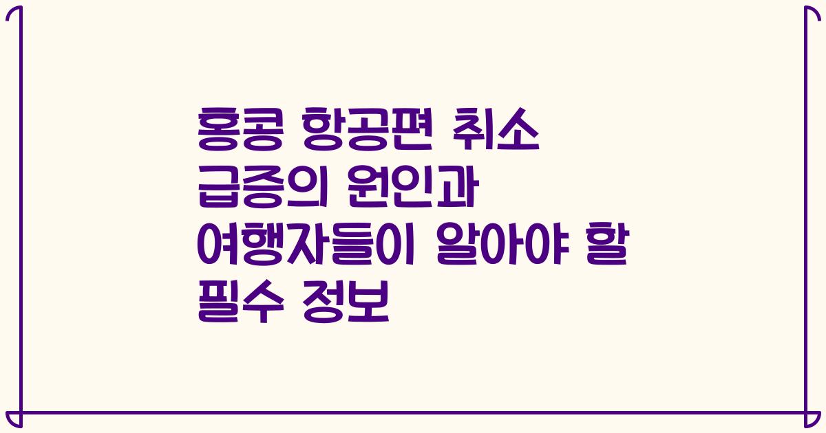 홍콩 항공편 취소 급증의 원인과 여행자들이 알아야 할 필수 정보